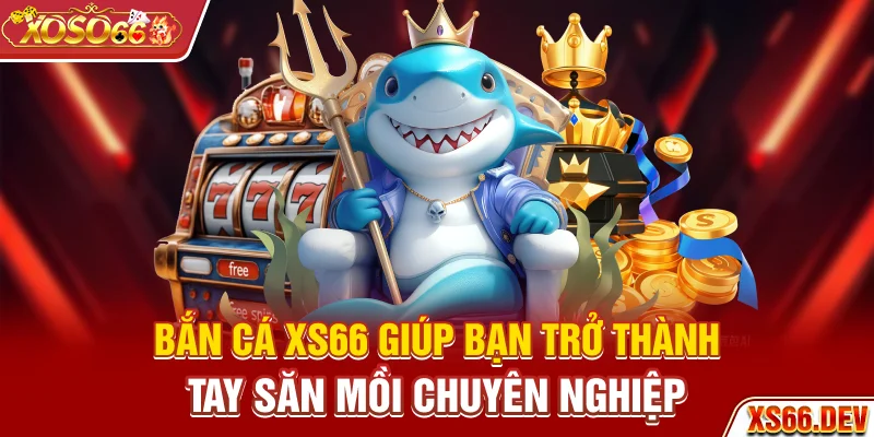 Bắn cá XS66 giúp bạn trở thành tay săn mồi chuyên nghiệp