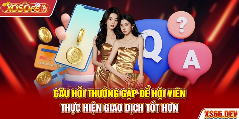 Câu hỏi thường gặp để hội viên thực hiện giao dịch tốt hơn