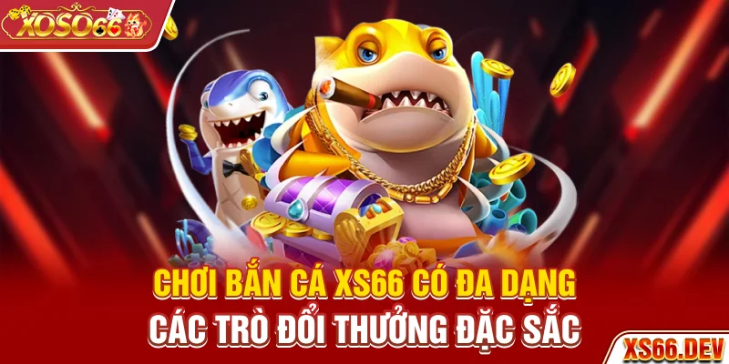 Chơi bắn cá XS66 có đa dạng các trò đổi thưởng đặc sắc