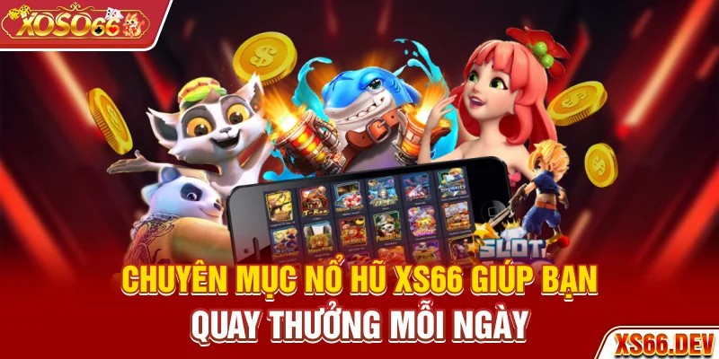 Chuyên mục nổ hũ XS66 giúp bạn quay thưởng mỗi ngày