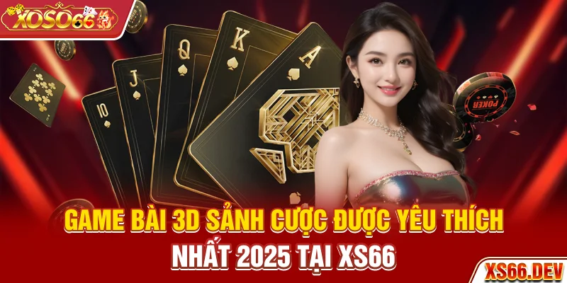 Game bài 3D - Sảnh cược được yêu thích nhất 2025 tại XS66