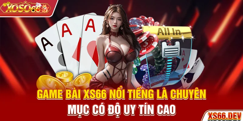 Game bài XS66 nổi tiếng là chuyên mục có độ uy tín cao