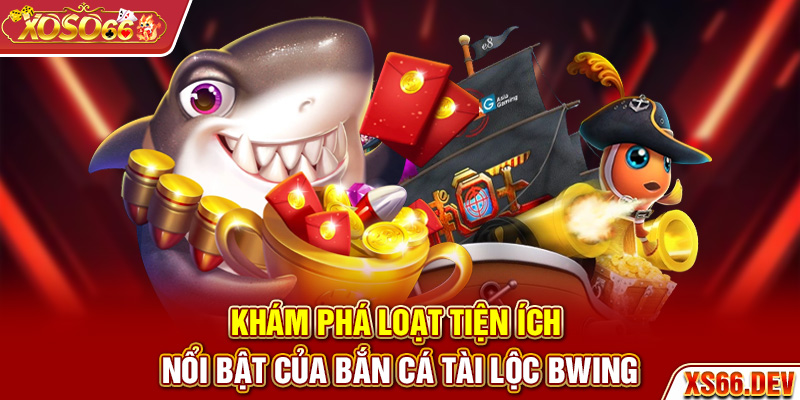 Khám phá loạt tiện ích nổi bật của bắn cá Tài Lộc Bwing