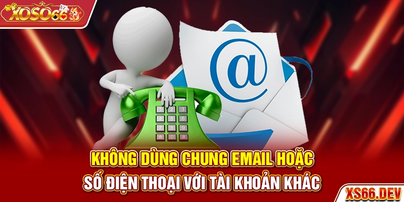 Không dùng chung email hoặc số điện thoại với tài khoản khác
