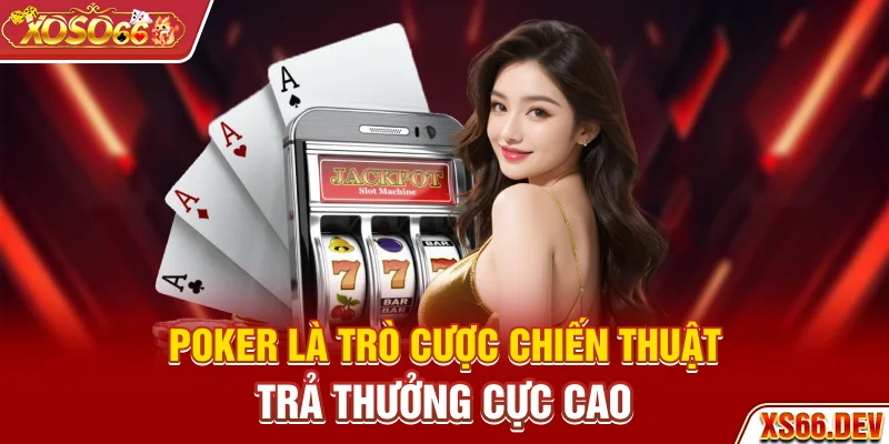 Poker là trò cược chiến thuật trả thưởng cực cao