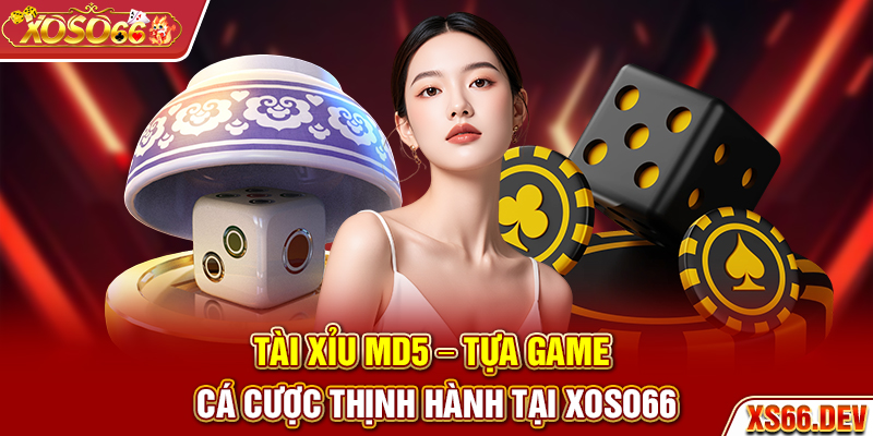 Tài Xỉu MD5 - Tựa game cá cược thịnh hành tại Xoso66